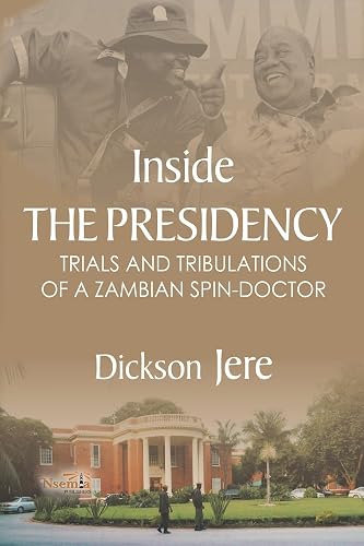 Inside the Presidency: The Trials &amp; Tribulations of a Zambian Spin Doctor