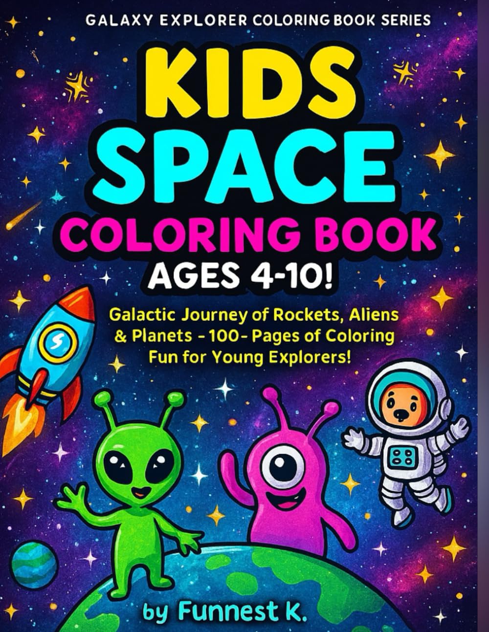 Kids Space Coloring Book Ages4‑10!: Galactic Journey of Rockets, Aliens & Planets – 100+ Pages of Coloring Fun for Young Explorers! (Galaxy Explorer Coloring Book Series)