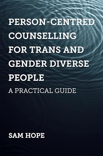 Person-Centred Counselling for Trans and Gender Diverse People: A Practi: cal Guide