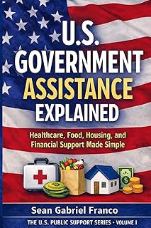U.S. Government Assistance Explained: Healthcare, Food, Housing, and Financial Support Made Simple (The U.S. Public Support Series)