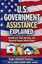 U.S. Government Assistance Explained: Healthcare, Food, Housing, and Financial Support Made Simple (The U.S. Public Support Series)