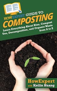 HowExpert Guide to Composting: Learn Everything About Bins, Compost Use, Decomposition, and Organic Waste from A to Z