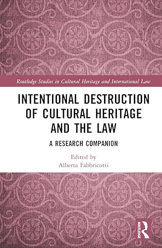 Intentional Destruction of Cultural Heritage and the Law: A Research Companion (Routledge Studies in Cultural Heritage and International Law)