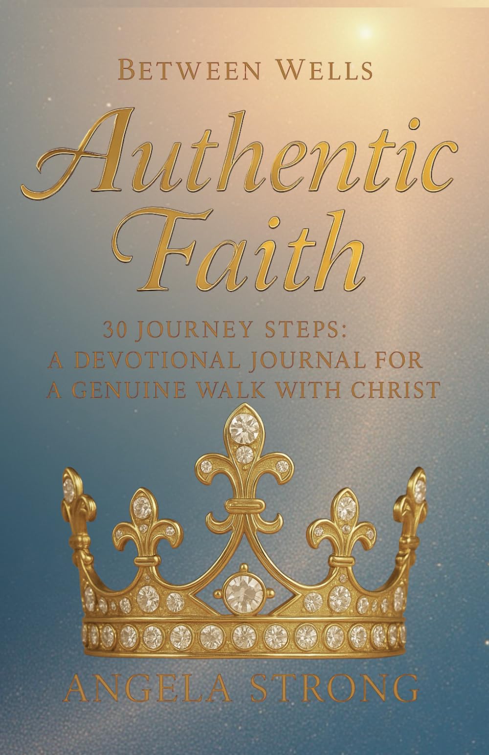 Between Wells: Authentic Faith: 30 Journey Steps: A Devotional Journal for a Genuine Walk with Christ