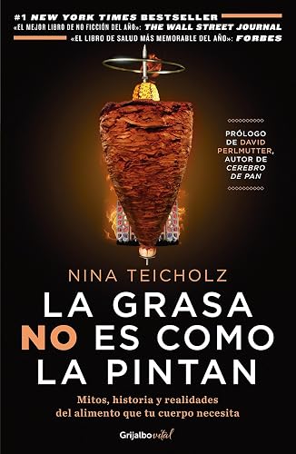 La grasa no es como la pintan: Mitos, historias y realidades del alimento que tu cuerpo necesita / The Big Fat Surprise: Why Butter, Meat and Cheese Belong in a
