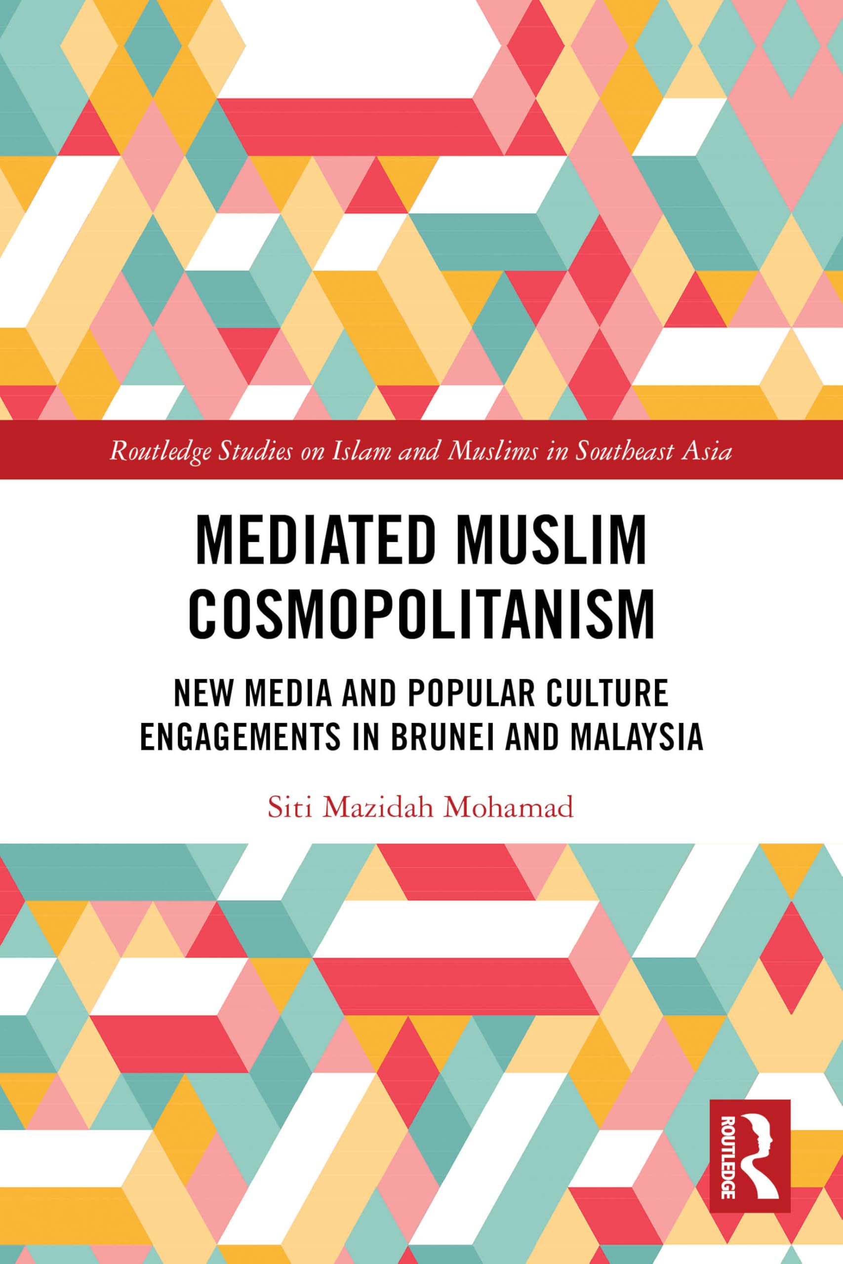 Mediated Muslim Cosmopolitanism: New Media and Popular Culture Engagements in Brunei and Malaysia (Routledge Studies on Islam and Muslims in Southeast Asia)