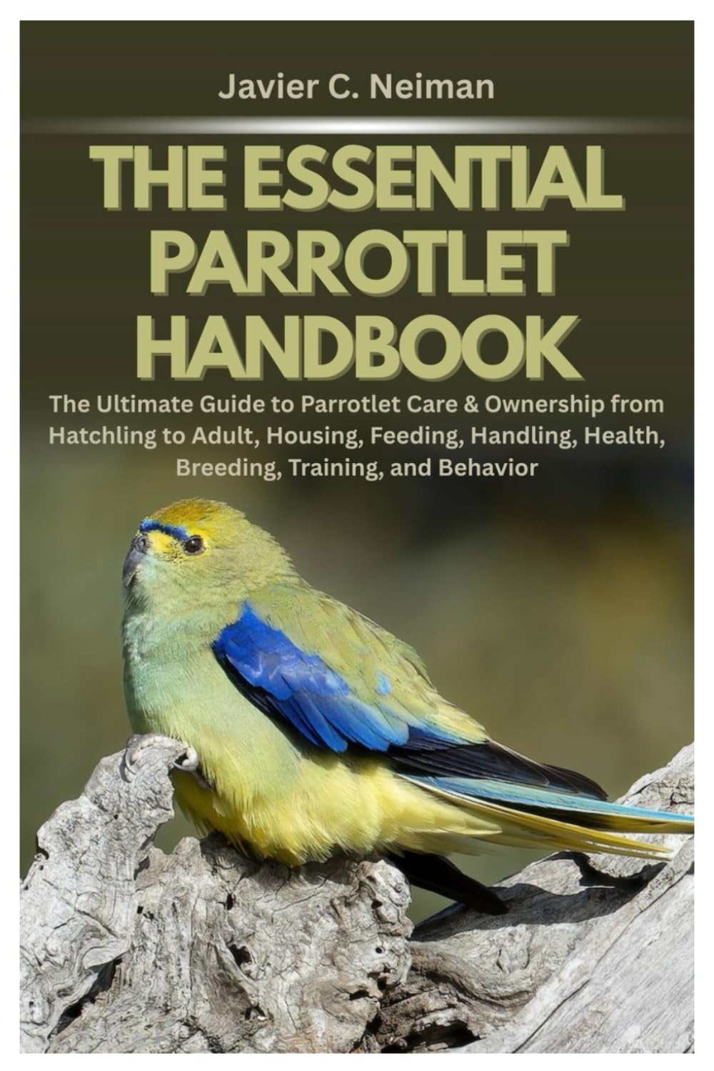 The Essential Parrotlet Handbook: The Ultimate Guide to Parrotlet Care & Ownership from Hatchling to Adult, Housing, Feeding, Handling, Health, Breeding, Training, and Behavior