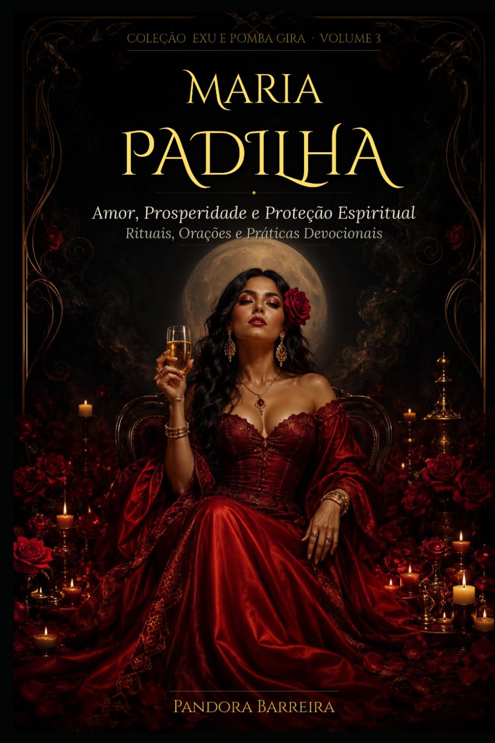 Maria Padilha: Amor, Prosperidade e Proteção Espiritual — Rituais, Orações e Práticas (Magia Prática com Exu e Pomba Gira)