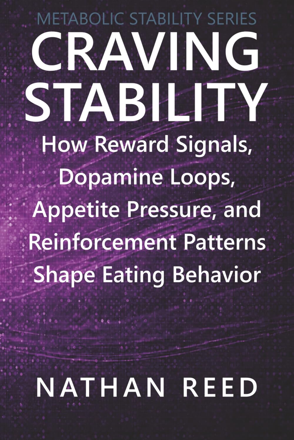 Craving Stability: How Reward Signals, Dopamine Loops, Appetite Pressure, and Reinforcement Patterns Shape Eating Behavior (Metabolic Stability Series)