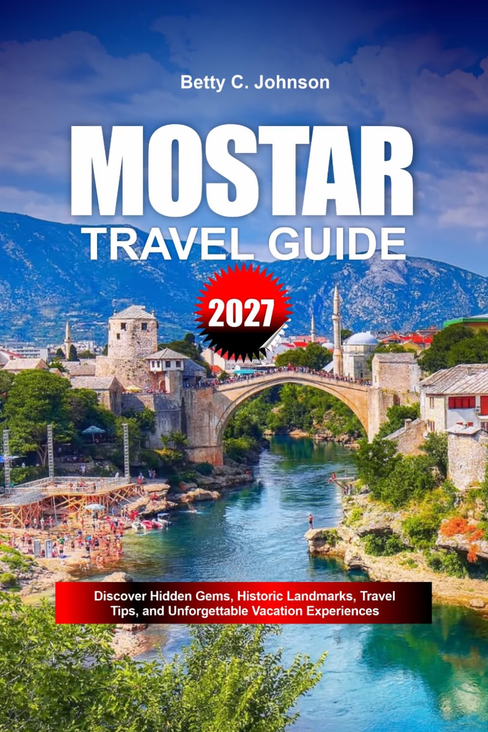 MOSTAR TRAVEL GUIDE 2027: Discover Hidden Gems, Historic Landmarks, Travel Tips, and Unforgettable Vacation Experiences