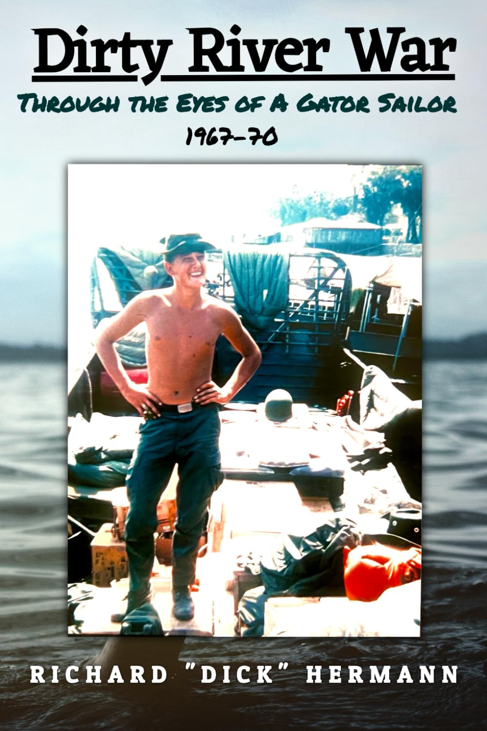 DIRTY RIVER WAR: THROUGH THE EYES OF A GATOR SAILOR, 1967–70