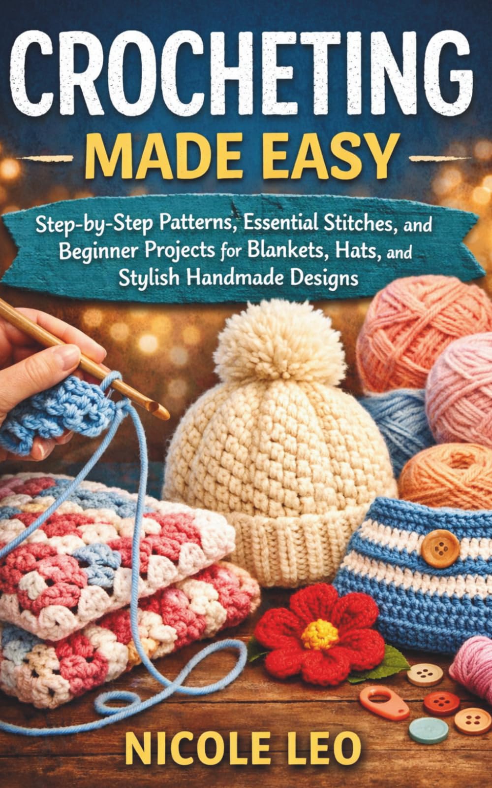 CROCHETING MADE EASY: Step-by-Step Patterns, Essential Stitches, and Beginner Projects for Blankets, Hats, and Stylish Handmade Designs