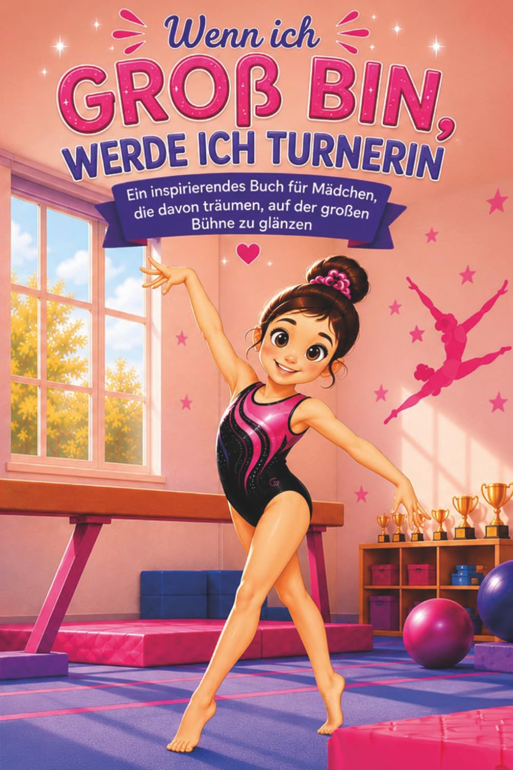 Wenn ich groß bin, werde ich Turnerin: Ein inspirierendes Buch für Mädchen, die davon träumen, auf der großen Bühne zu glänzen
