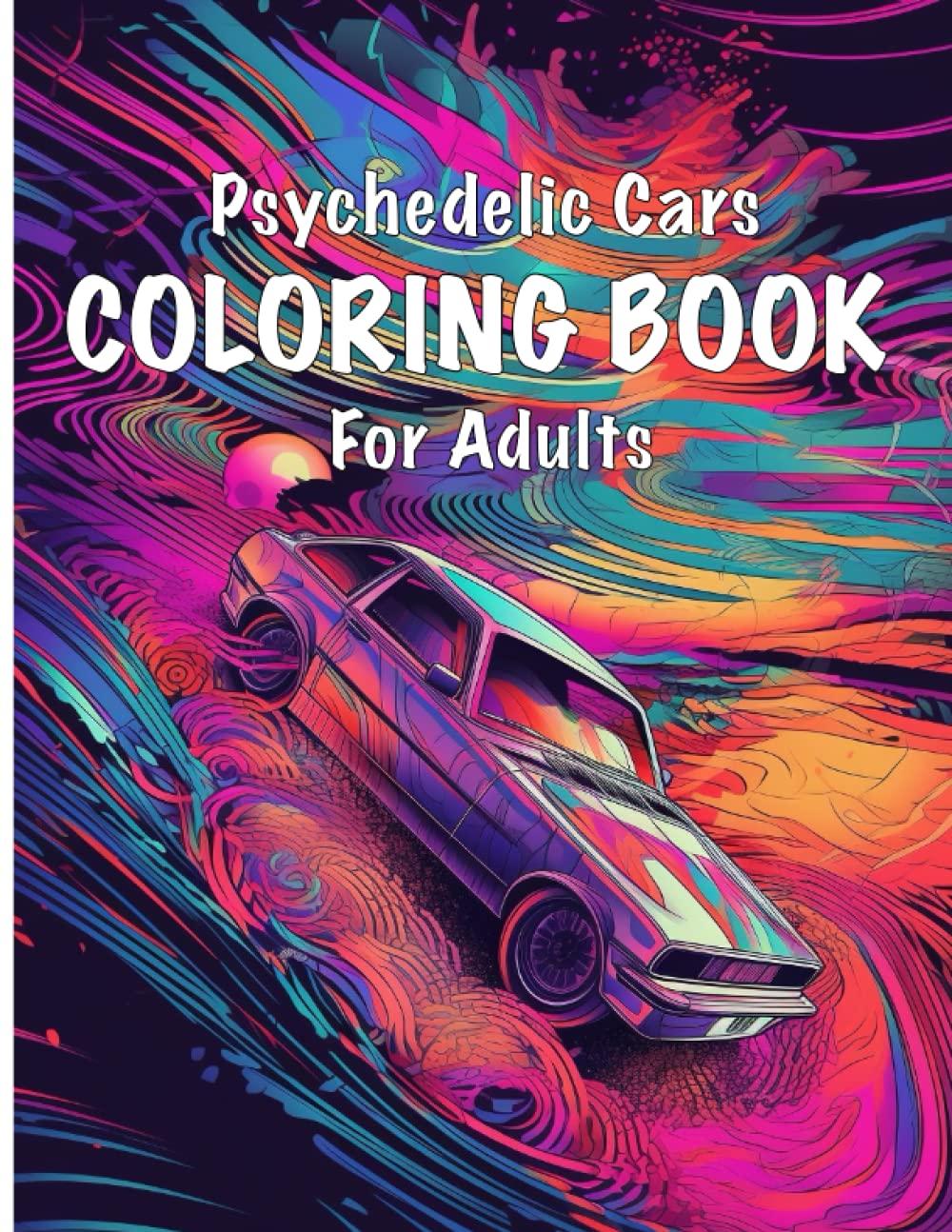 Psychedelic Cars Colouring Book For Adults: Mindfulness Colouring Book For Adults with Stress Relieving Designs for Cars Lovers Trippy Designs of Ego ... and Altered States of Consciousness