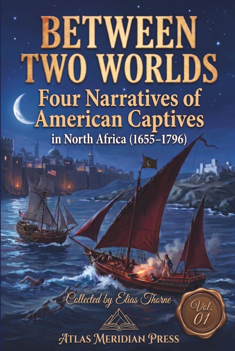 Between Two Worlds: Four Narratives of American Captives in north Africa (1655–1796) (Annotated): EDITED, REVISED, AND FORMATTED BY ELIAS THORNE, Vol.01 (Forgotten Civilizations & History)