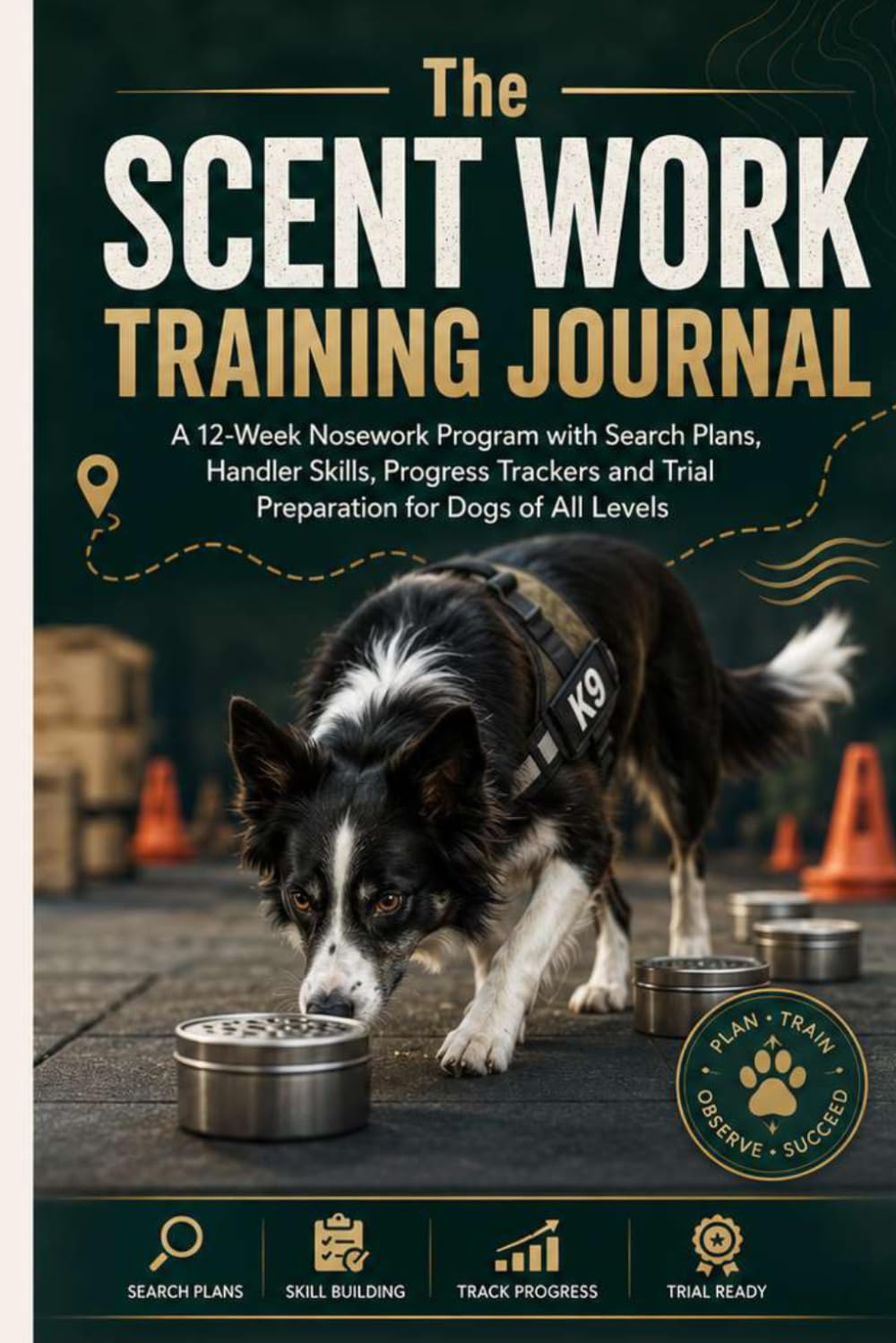 The Scent Work Training Journal: A 12-Week Nosework Program with Search Plans, Handler Skills, Progress Trackers and Trial Preparation for Dogs of All Levels