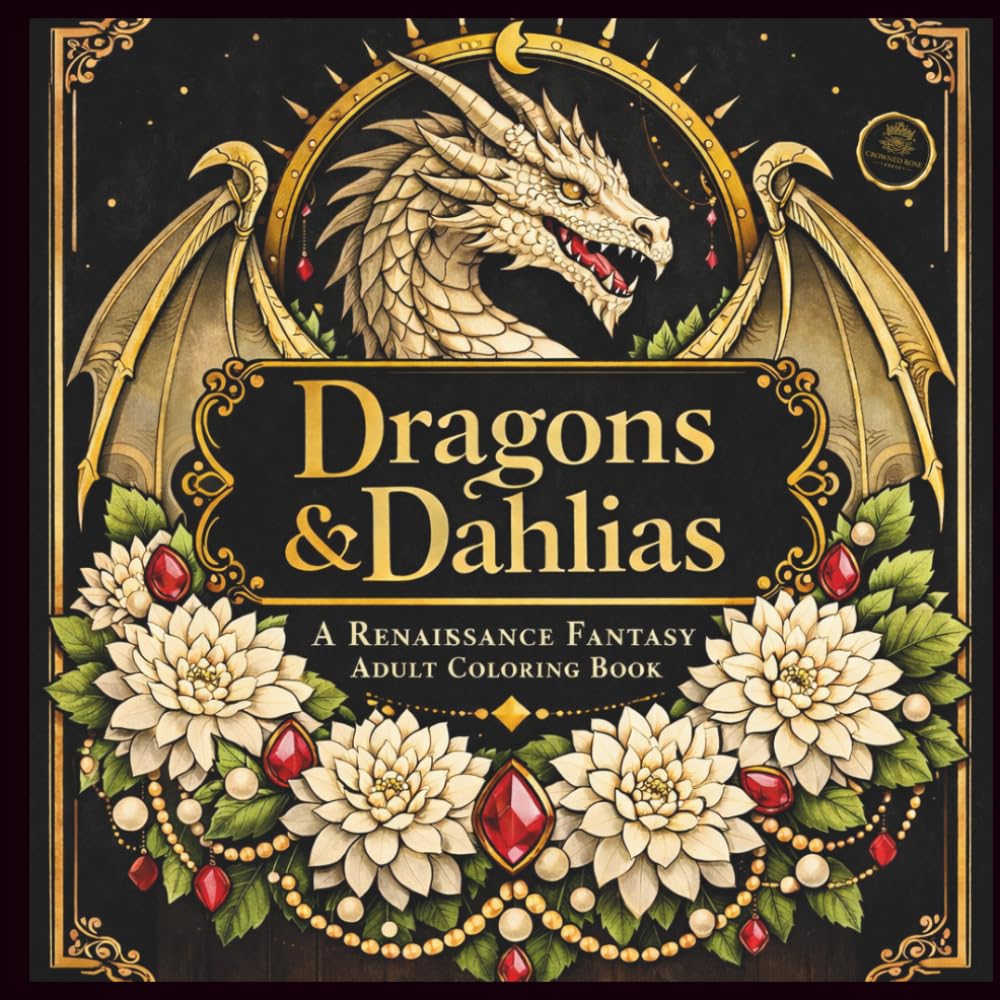 Dragons & Dahlias: A Renaissance Fantasy Adult Coloring Book with Dragons, Dahlias, Castles, and Enchanted Gardens (The Crowned Rose Renaissance Coloring Collection)