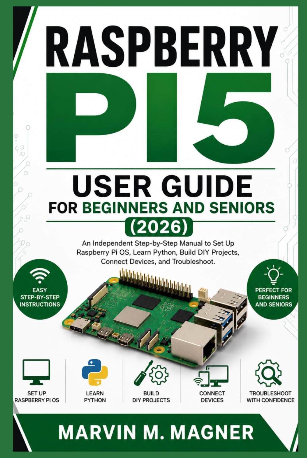 Raspberry Pi 5 User Guide for Beginners and Seniors (2026 Edition): An Independent Step-by-Step Manual to Set Up Raspberry Pi OS, Learn Python, Build ... (Marvin M. Magner Future Tech Series)