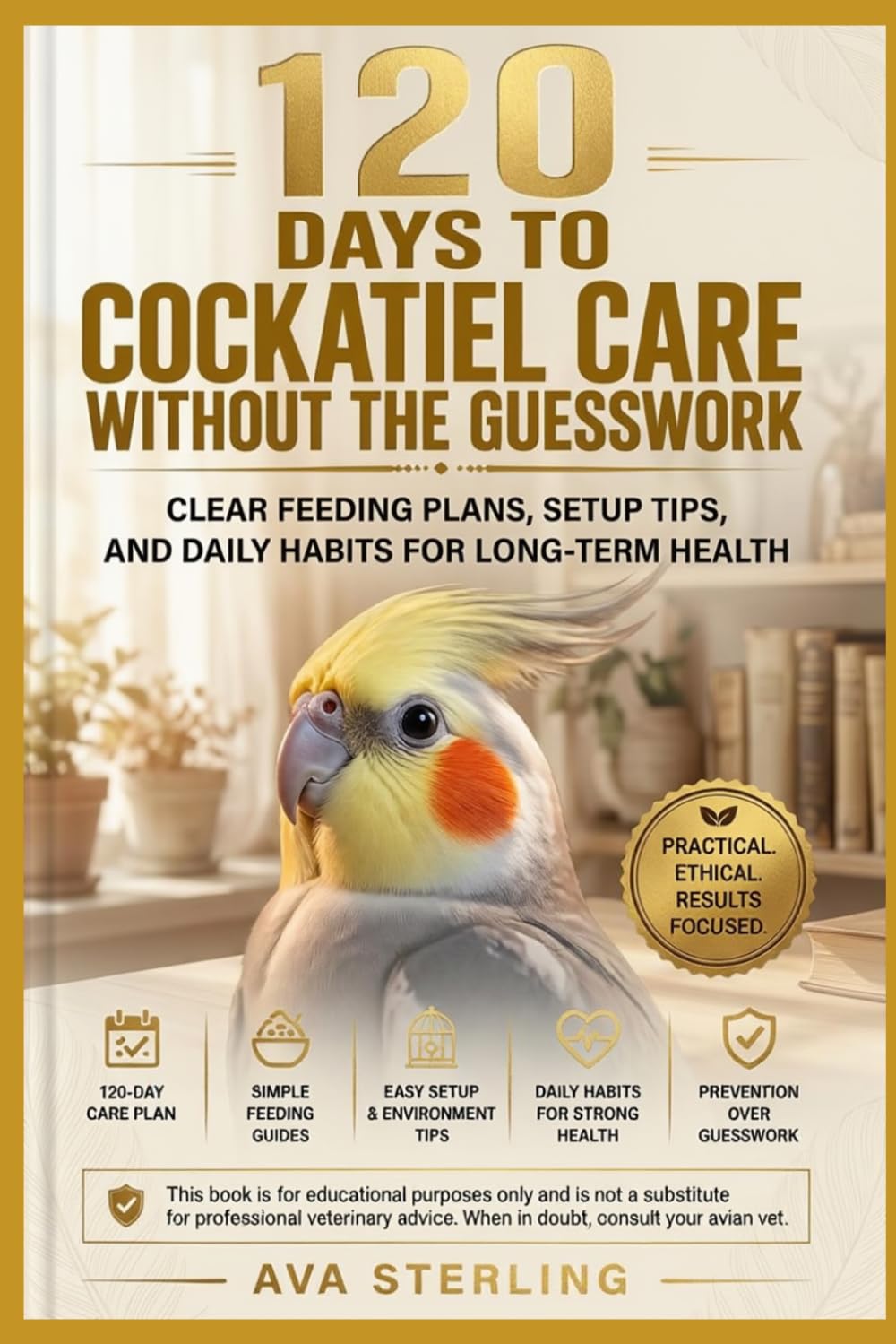 120 DAYS TO COCKATIEL CARE WITHOUT THE GUESSWORK: CLEAR FEEDING PLANS, SETUP TIPS, AND DAILY HABITS FOR LONG-TERM HEALTH