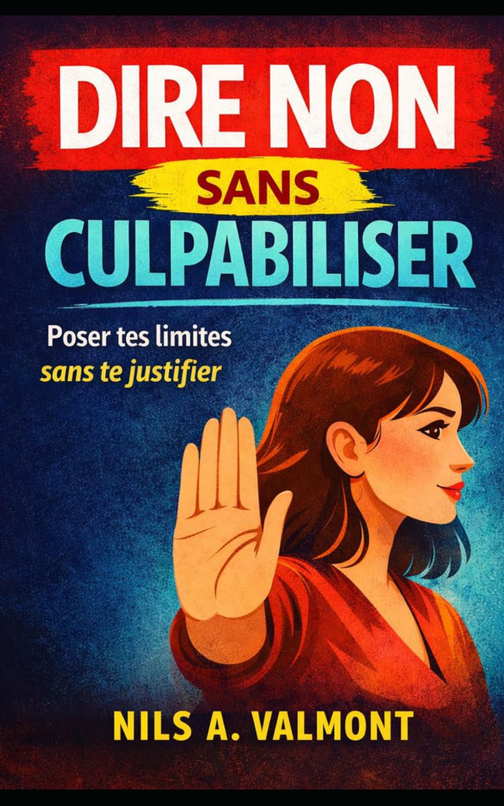 Dire non sans culpabiliser: Poser ses limites sans culpabiliser : peur du rejet, chantage émotionnel, emprise du quotidien, phrases prêtes
