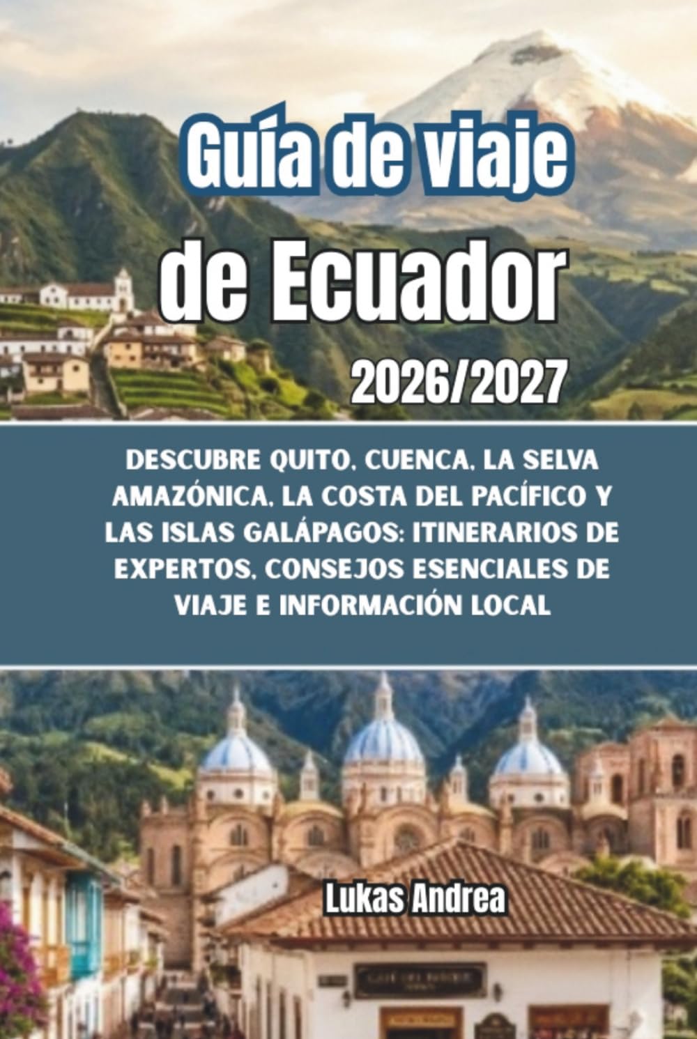 Guía de viaje de Ecuador 2026/2027: Descubre Quito, Cuenca, la selva amazónica, la costa del Pacífico y las Islas Galápagos: itinerarios de expertos, consejos esenciales de viaje e información local