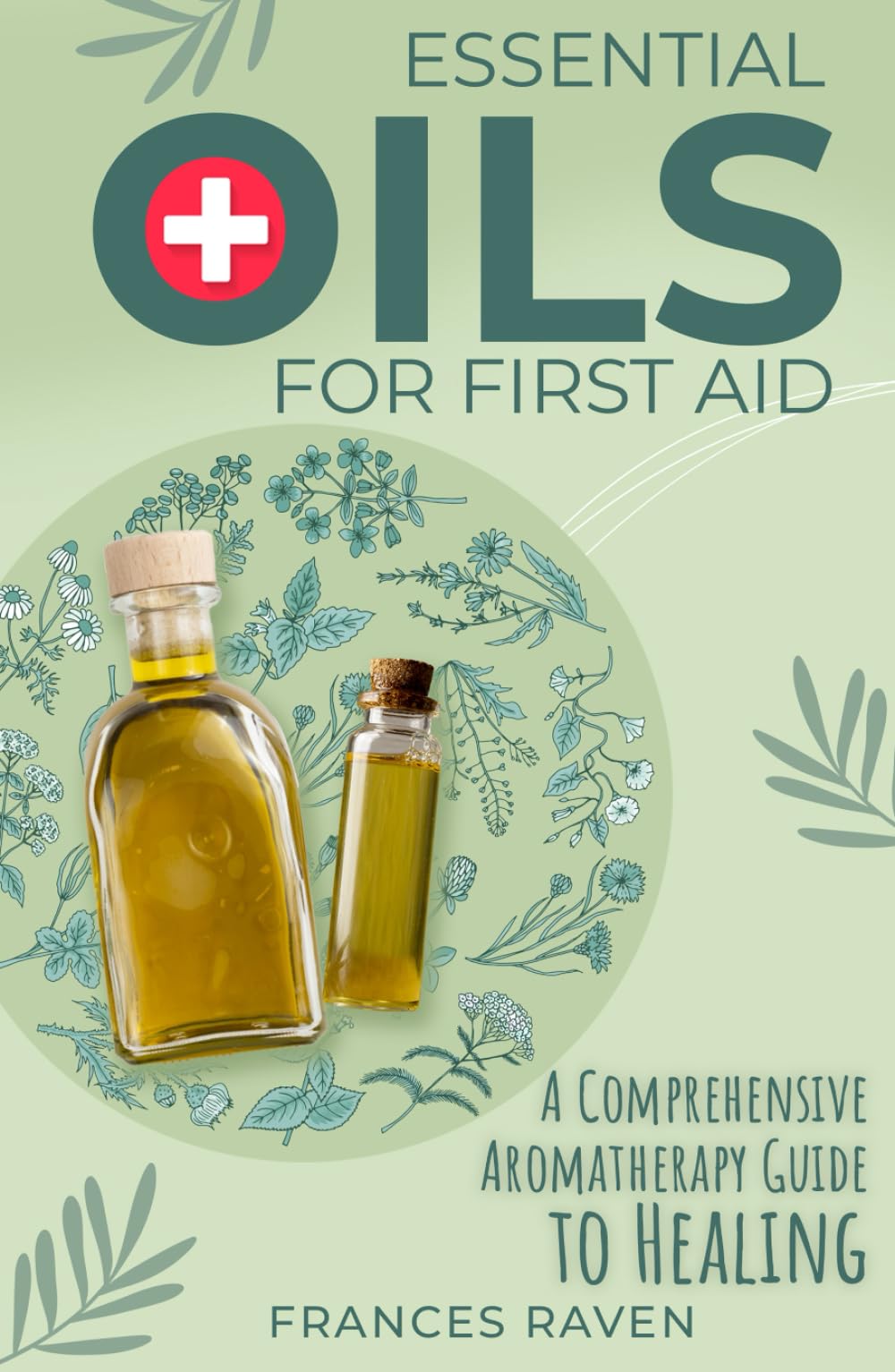 Essential Oils For First Aid: A Comprehensive Aromatherapy Guide to Healing