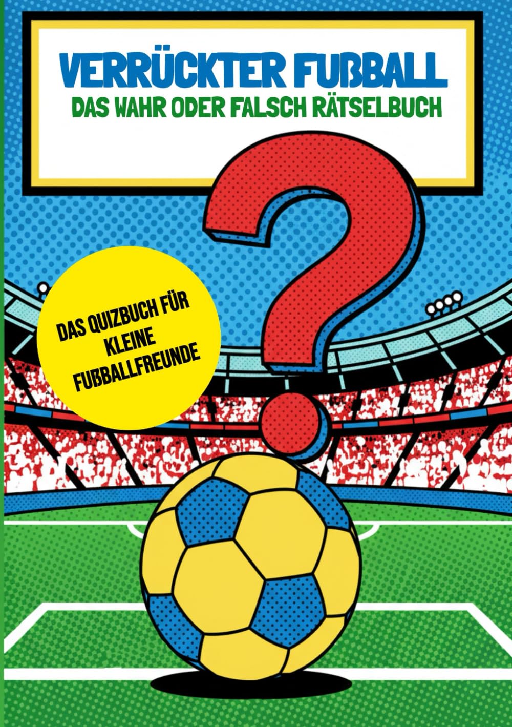Verrückter Fußball - Das Wahr oder Falsch Rätselbuch: Unglaubliche Fakten, spannende Quizfragen und knifflige Fußball-Rätsel ohne Bildschirmzeit – Das ... Geschenk für Fußballfans von 6 -12 Jahren