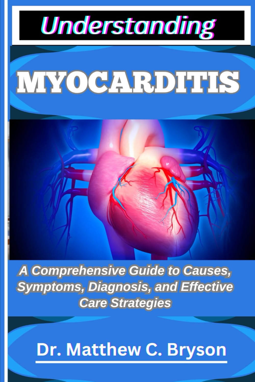 UNDERSTANDING MYOCARDITIS: A Comprehensive Guide to Causes, Symptoms, Diagnosis, and Effective Care Strategies