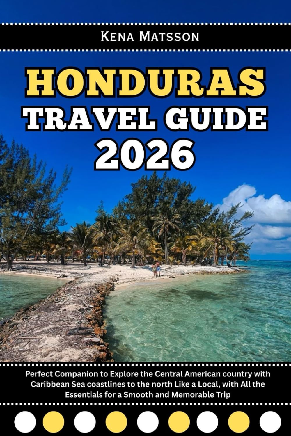 Honduras Travel Guide 2026: Perfect Companion to Explore the Central American country with Caribbean Sea coastlines to the north Like a Local, with All the Essentials for a Smooth and Memorable Trip