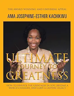 Ultimate Journey to Greatness: How to Unlock the Greatness in You, Become a World Changer, and Leave a Lasting Legacy