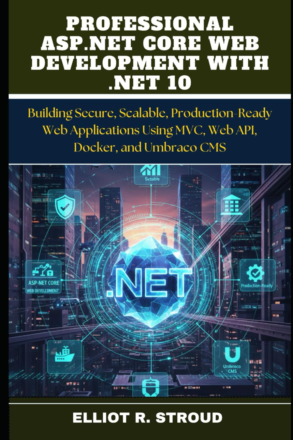 PROFESSIONAL ASP.NET CORE WEB DEVELOPMENT WITH .NET 10: Building Secure, Scalable, Production-Ready Web Applications Using MVC, Web API, Docker, and Umbraco CMS