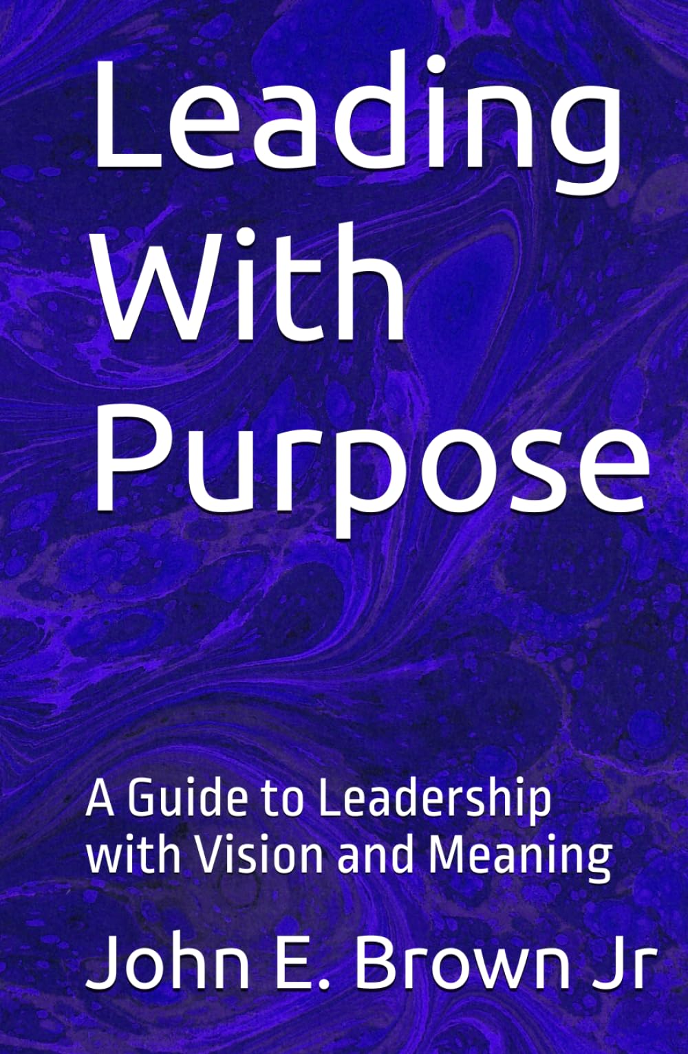Leading With Purpose: A Guide to Leadership with Vision and Meaning