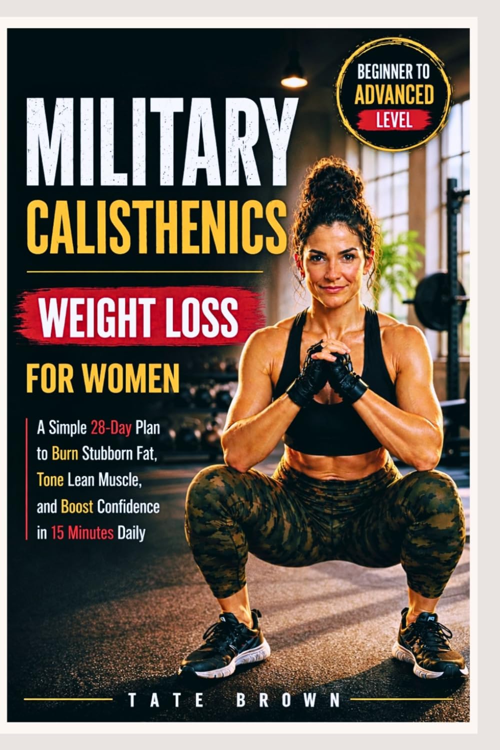 MILITARY CALISTHENICS WEIGHT LOSS FOR WOMEN: A Simple 28-Day Plan to Burn Stubborn Fat, Tone Lean Muscle, and Boost Confidence in 15 Minutes Daily