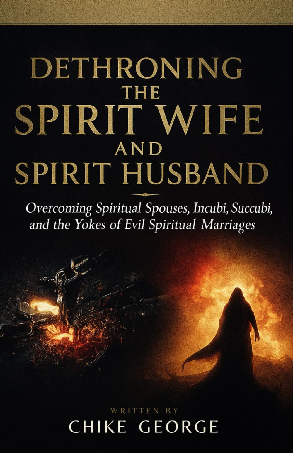 Dethroning the Spirit Wife and Spirit Husband: Overcoming Spiritual Spouses, Incubi, Succubi, and the Yokes of Evil Spiritual Marriages (Dream ... Breaking Portals, and Spiritual Spouses)