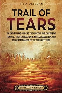 Trail of Tears: An Enthralling Guide to the Choctaw and Chickasaw Removal, the Seminole Wars, Creek Dissolution, and Forced Relocation of the Cherokee Tribe (U.S. History)