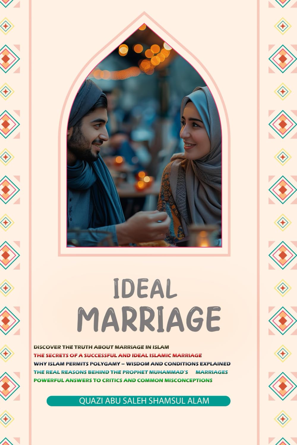 Ideal Marriage: Understanding Islamic Marriage, the Wisdom Behind Polygamy, and Responses to Criticism of the Prophet Muhammad’s Marriages