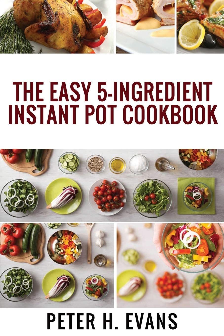 The Easy 5-Ingredient Instant Pot Cookbook: 500 Everyday Delicious, Easy And Healthy Instant Pot Recipes For Busy People.