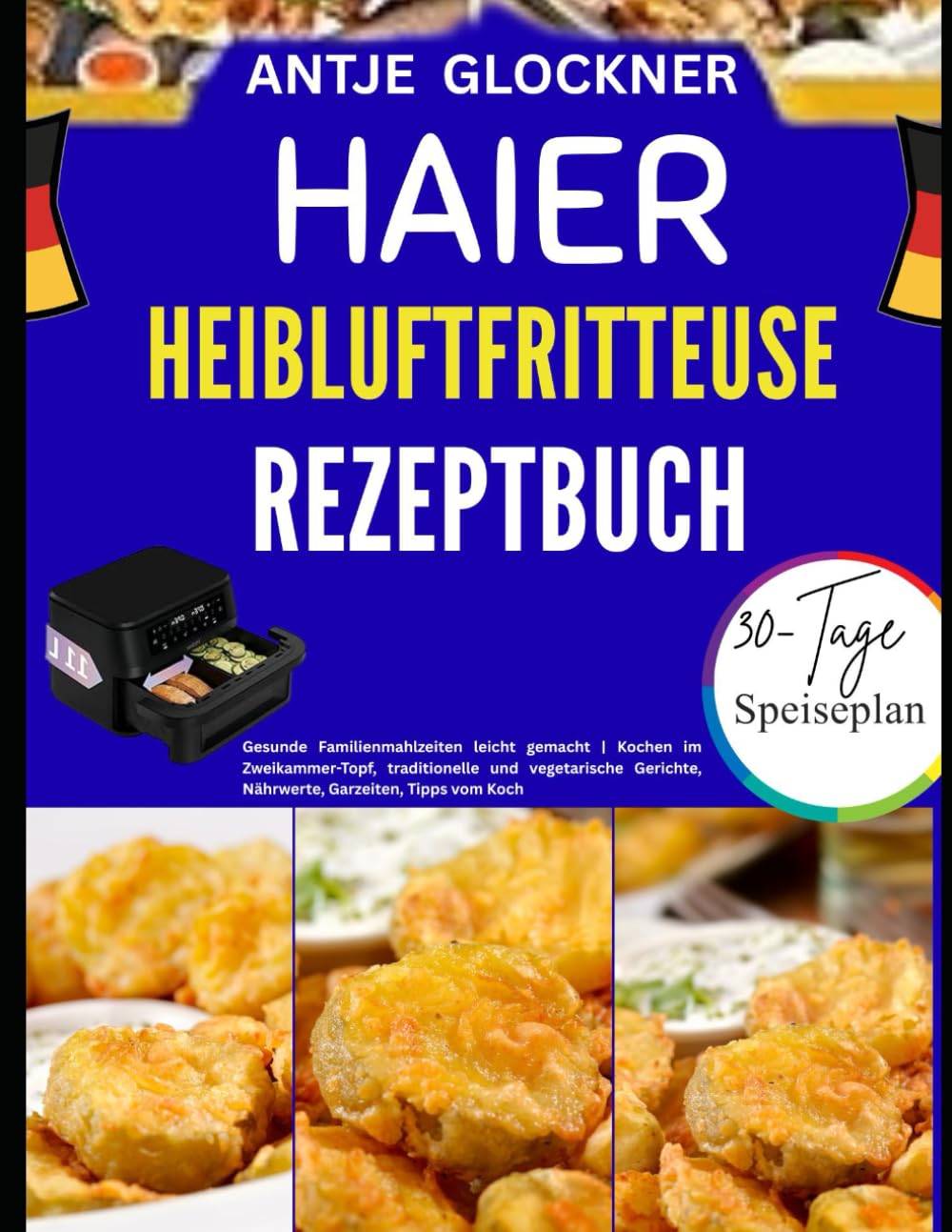HAIER HEIBLUFTFRITTEUSE REZEPTBUCH: Gesunde Familienmahlzeiten leicht gemacht | Kochen im Zweikammer-Topf, traditionelle und vegetarische Gerichte, Nährwerte, Garzeiten, Tipps vom Koch