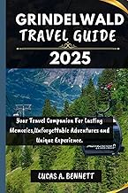 GRINDELWALD TRAVEL GUIDE 2025: Your Travel Companion For Lasting Memories,Unforgettable Adventures and Unique Experience. (Epic Travel Guides: Your Ultimate Adventure Companion)