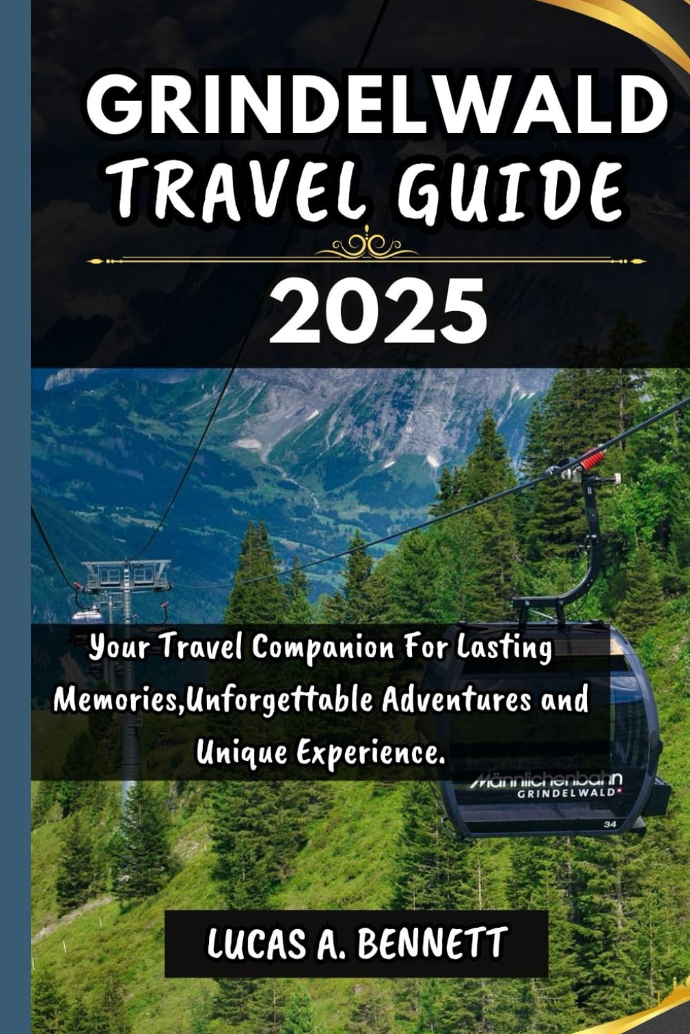 GRINDELWALD TRAVEL GUIDE 2025: Your Travel Companion For Lasting Memories,Unforgettable Adventures and Unique Experience. (Epic Travel Guides: Your Ultimate Adventure Companion)