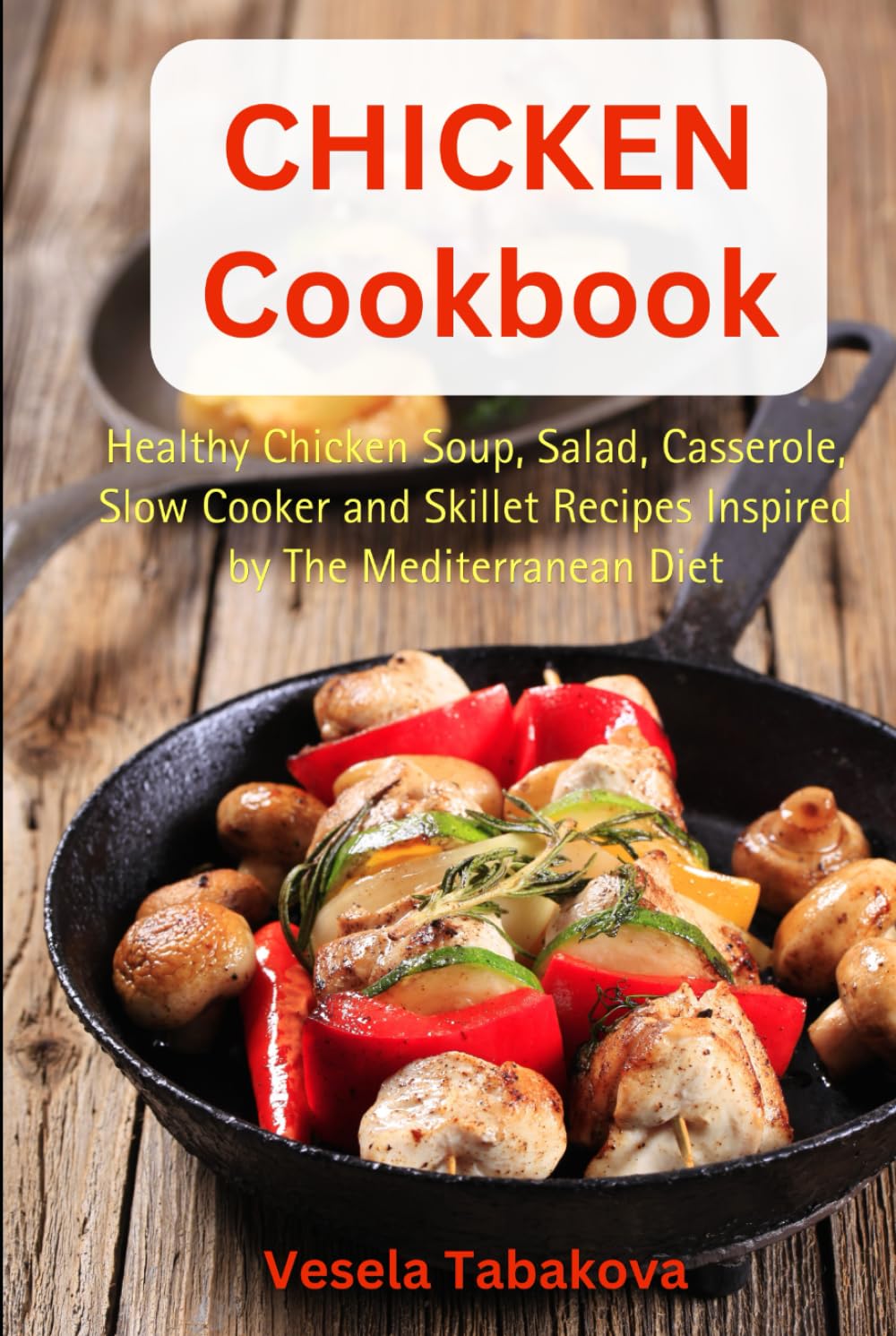 Chicken Cookbook: Healthy Chicken Soup, Salad, Casserole, Slow Cooker and Skillet Recipes Inspired by The Mediterranean Diet: Mediterranean Diet Cookbook (Healthy Family Recipes)