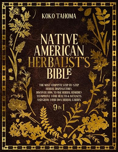 Native American Herbalist's Bible: The Most Complete Step-By-Step Herbal Dispensatory. Discover How to Use Herbal Remedies to Improve Your Health &amp; Wellness and Grow Your Own Herbal Garden