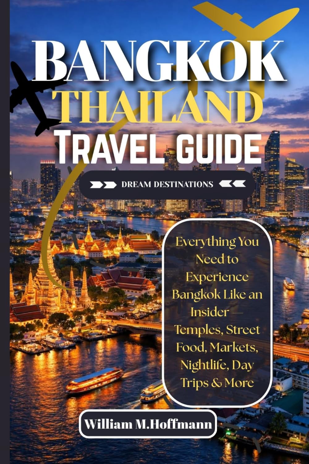 BANGKOK THAILAND TRAVEL GUIDE: Everything You Need to Experience Bangkok Like an Insider — Temples, Street Food, Markets, Nightlife, Day Trips & More (DREAM DESTINATIONS)