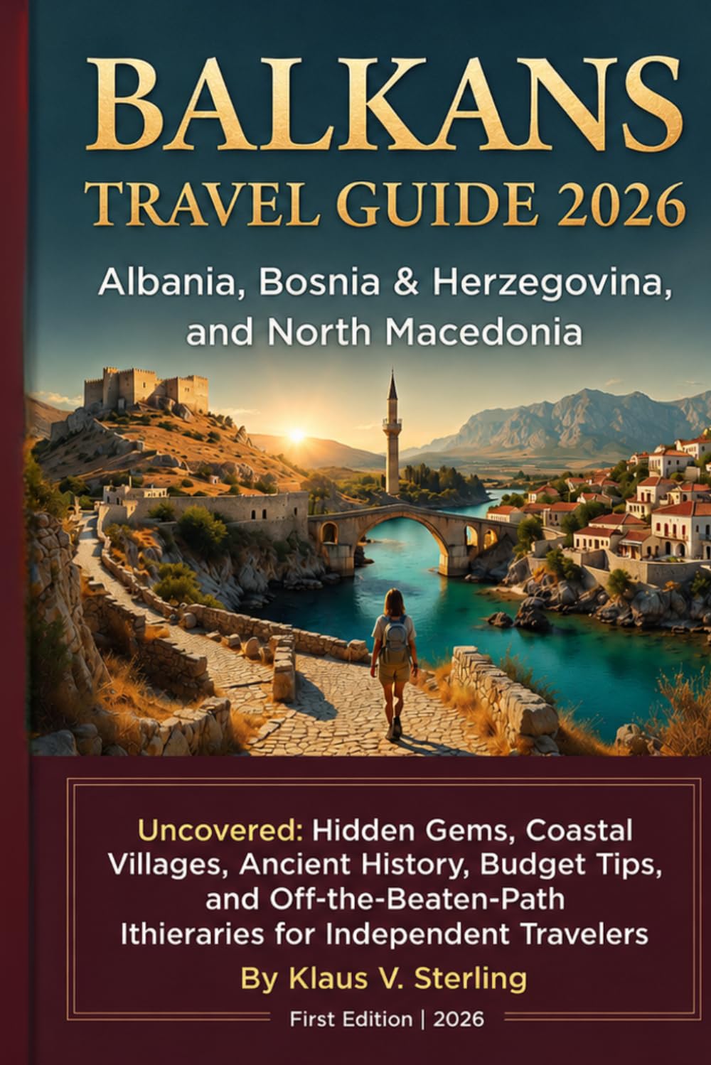 BALKANS TRAVEL GUIDE 2026: Albania, Bosnia & Herzegovina, and North Macedonia Uncovered Hidden Gems, Coastal Villages, Ancient History, Budget Tips, ... Itineraries for Independent Travelers