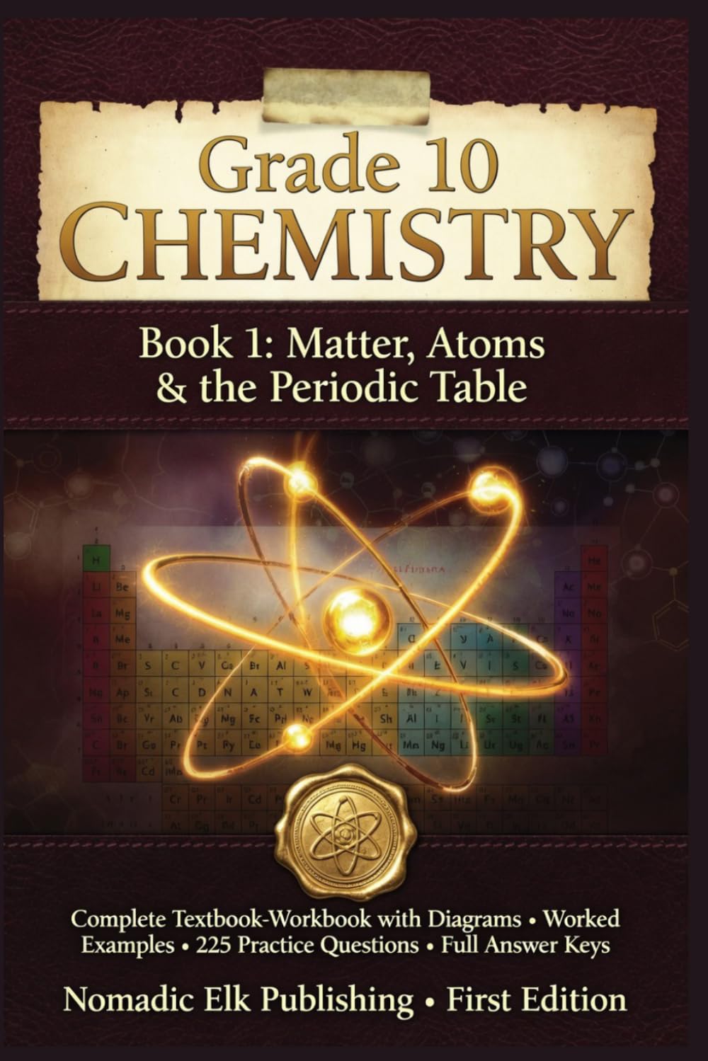 Grade 10 Chemistry Book 1: Matter, Atoms & the Periodic Table: Complete Textbook-Workbook with Diagrams, Worked Examples, 225 Practice Questions & Full Answer Keys