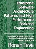 Enterprise Software Architecture Patterns and High Performance Backend Engineering: Mastering Scalable, Secure, and Resilient Backend Solutions for Modern Enterprises