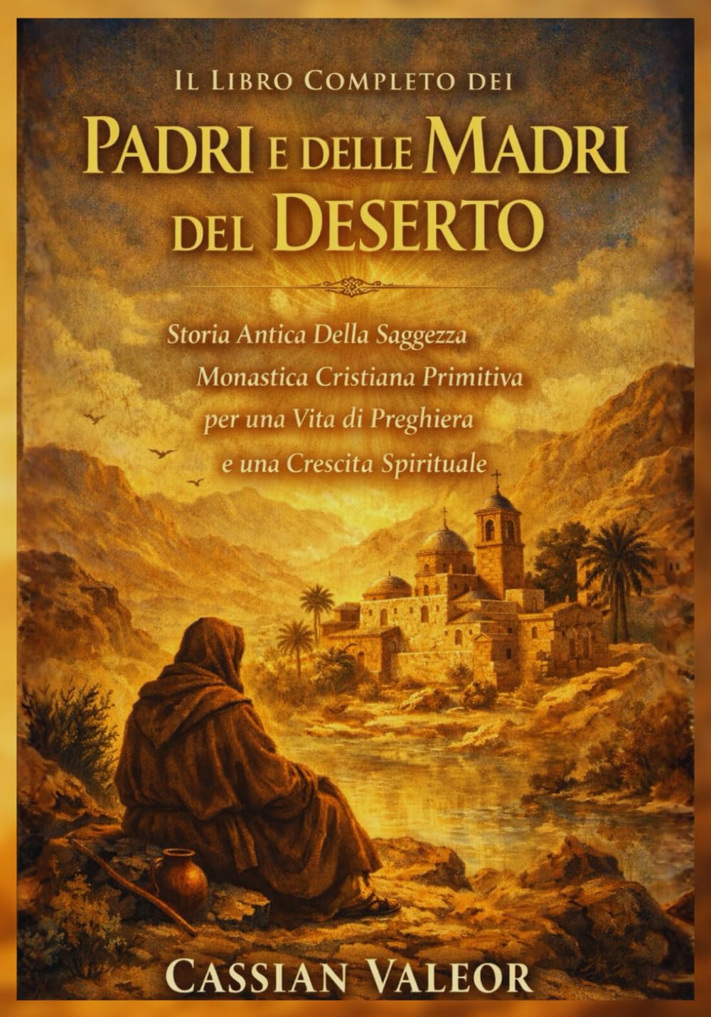IL Libro Completo dei Padri e Delle Madri del Deserto: Storia Antica Della Saggezza Monastica Cristiana Primitiva per una Vita di Preghiera e una Crescita Spirituale