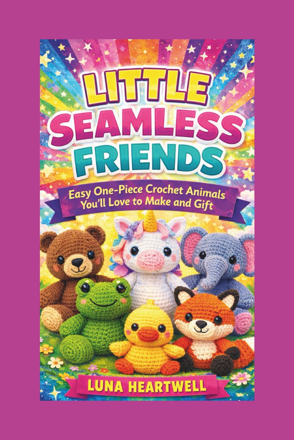 LITTLE SEAMLESS FRIENDS: Easy One-Piece Crochet Animals You’ll Love to Make and Gift