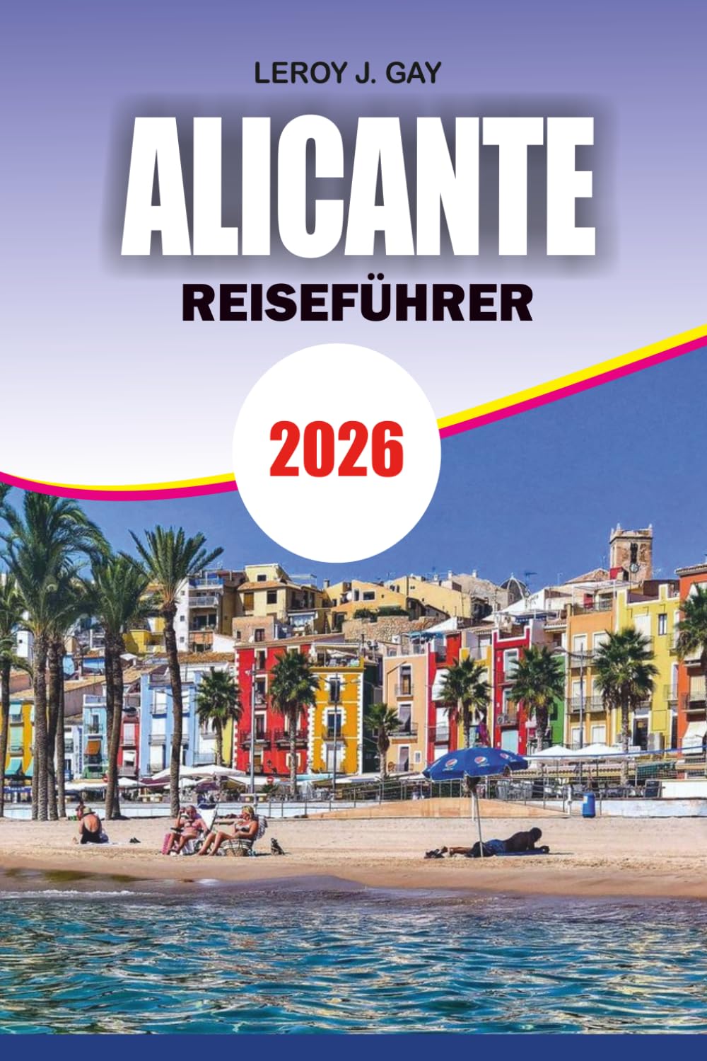 ALICANTE Reiseführer 2026: Ultimativer Urlaubsplaner mit Insider-Tipps Budget-Reiseideen Top-Attraktionen und versteckten Schätzchen