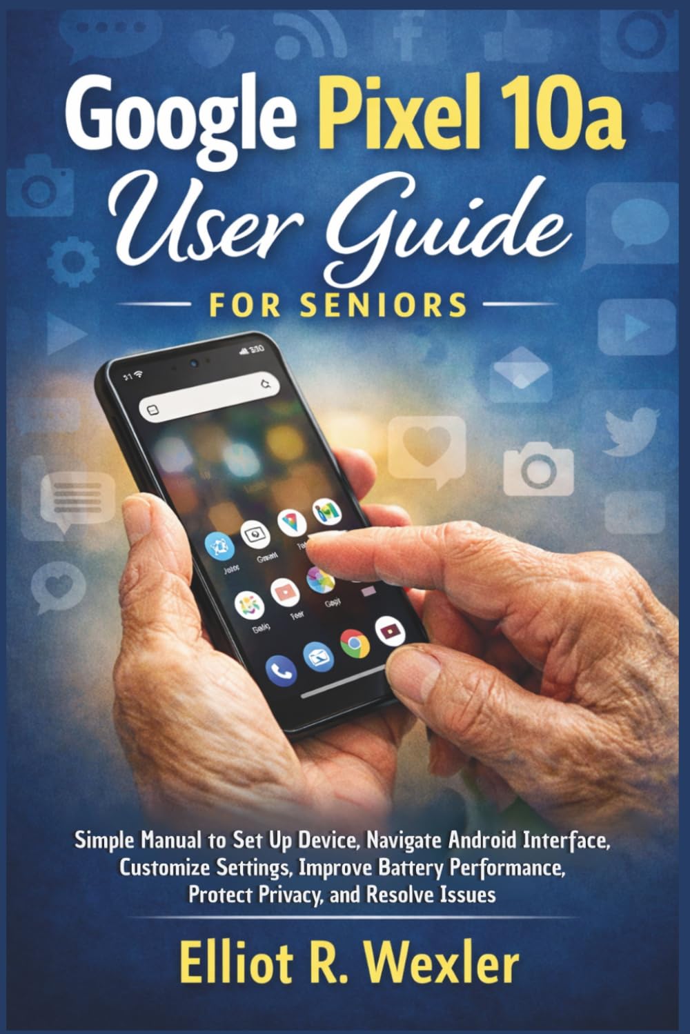 Google Pixel 10a User Guide for Seniors: Simple Manual to Set Up Device, Navigate Android Interface, Customize Settings, Improve Battery Performance, ... Device Guides for Seniors and beginners)